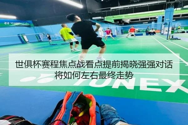 世俱杯赛程焦点战看点提前揭晓强强对话将如何左右最终走势