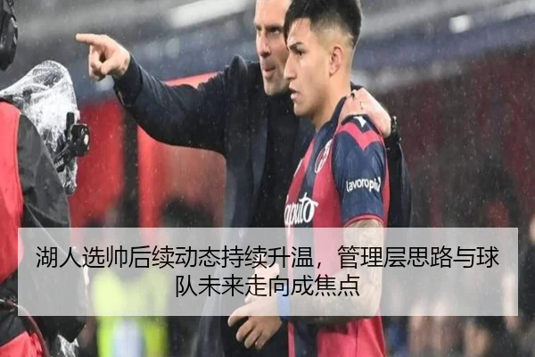 湖人选帅后续动态持续升温，管理层思路与球队未来走向成焦点